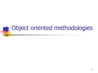 Object oriented methodologies




                            1
 