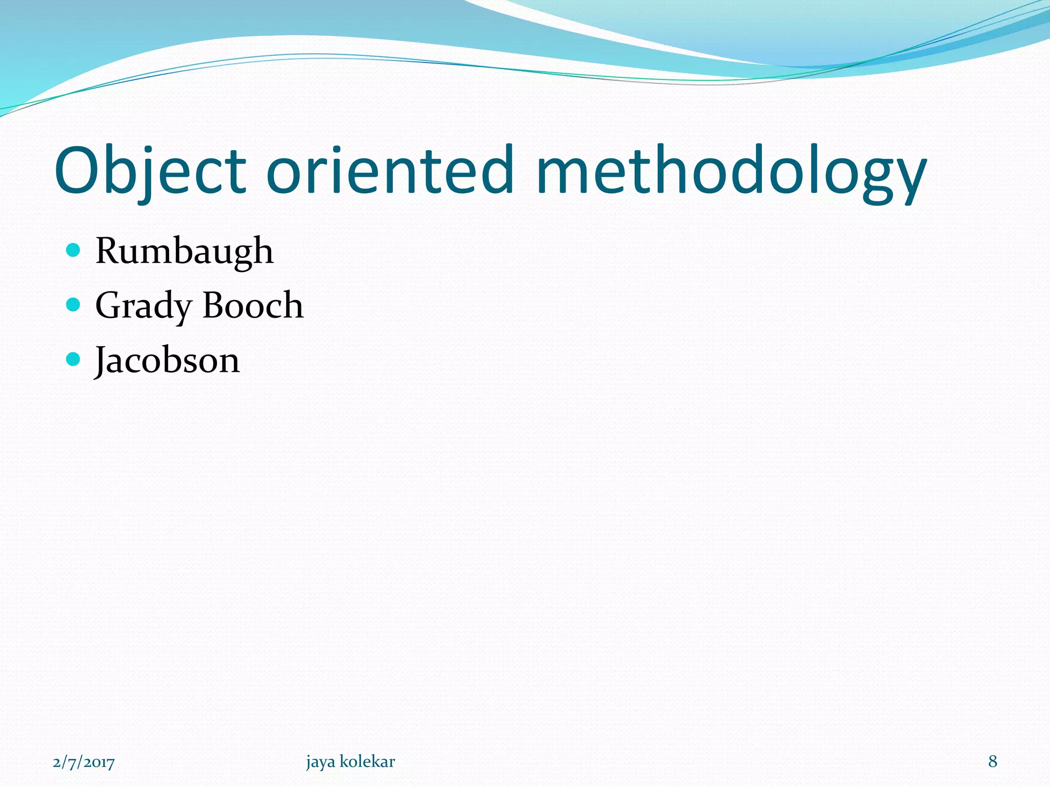 Object oriented methodology
 Rumbaugh
 Grady Booch
 Jacobson
2/7/2017 8jaya kolekar
 