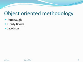 Object oriented methodology
 Rumbaugh
 Grady Booch
 Jacobson
2/7/2017 8jaya kolekar
 
