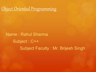 Object Oriented Programming
Name : Rahul Sharma
Subject : C++
Subject Faculty : Mr. Brijesh Singh
 