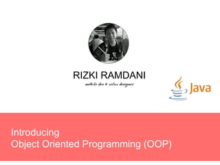 Introducing
Object Oriented Programming (OOP)
RIZKI RAMDANI
mobile dev & ui/ux designer
 