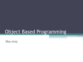 Object Based Programming
May 2015
 