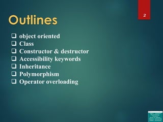 2
 object oriented
 Class
 Constructor & destructor
 Accessibility keywords
 Inheritance
 Polymorphism
 Operator overloading
 