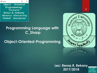 1
Programming Language with
C_Sharp
Object-Oriented-Programming
Lec: Renas R. Rekany
2017/2018
 