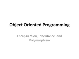 Object Oriented Programming
Encapsulation, Inheritance, and
Polymorphism
 