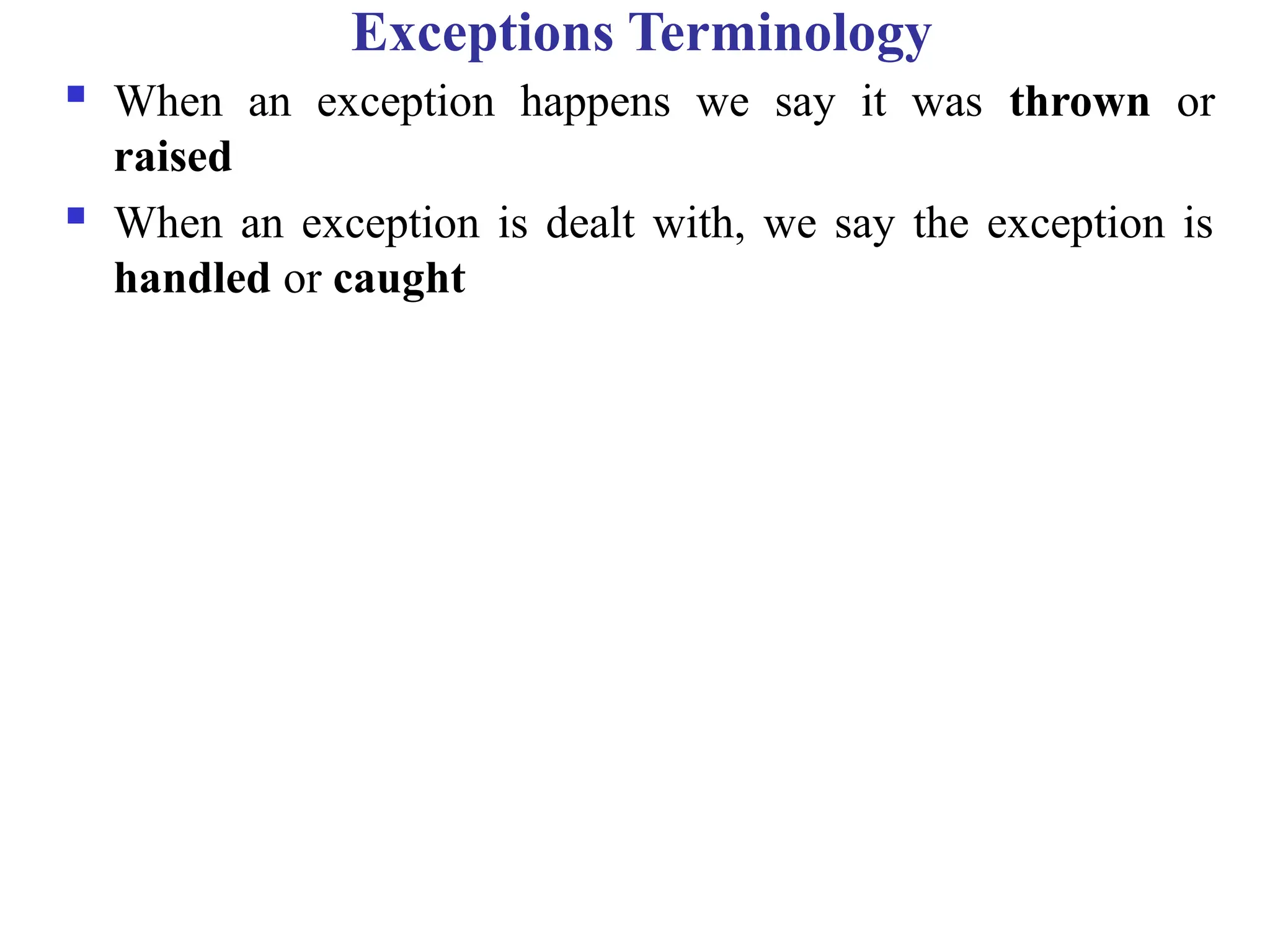 Exceptions Terminology
 When an exception happens we say it was thrown or
raised
 When an exception is dealt with, we say the exception is
handled or caught
 