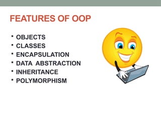 FEATURES OF OOP
 OBJECTS
 CLASSES
 ENCAPSULATION
 DATA ABSTRACTION
 INHERITANCE
 POLYMORPHISM
 