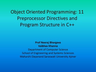 Object Oriented Programming: 11
Preprocessor Directives and
Program Structure in C++
Prof Neeraj Bhargava
Vaibhav Khanna
Department of Computer Science
School of Engineering and Systems Sciences
Maharshi Dayanand Saraswati University Ajmer
 