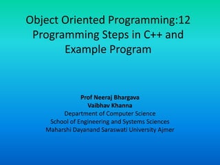 Object Oriented Programming:12
Programming Steps in C++ and
Example Program
Prof Neeraj Bhargava
Vaibhav Khanna
Department of Computer Science
School of Engineering and Systems Sciences
Maharshi Dayanand Saraswati University Ajmer
 