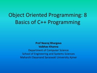 Object Oriented Programming: 8
Basics of C++ Programming
Prof Neeraj Bhargava
Vaibhav Khanna
Department of Computer Science
School of Engineering and Systems Sciences
Maharshi Dayanand Saraswati University Ajmer
 