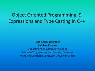 Object Oriented Programming: 9
Expressions and Type Casting in C++
Prof Neeraj Bhargava
Vaibhav Khanna
Department of Computer Science
School of Engineering and Systems Sciences
Maharshi Dayanand Saraswati University Ajmer
 