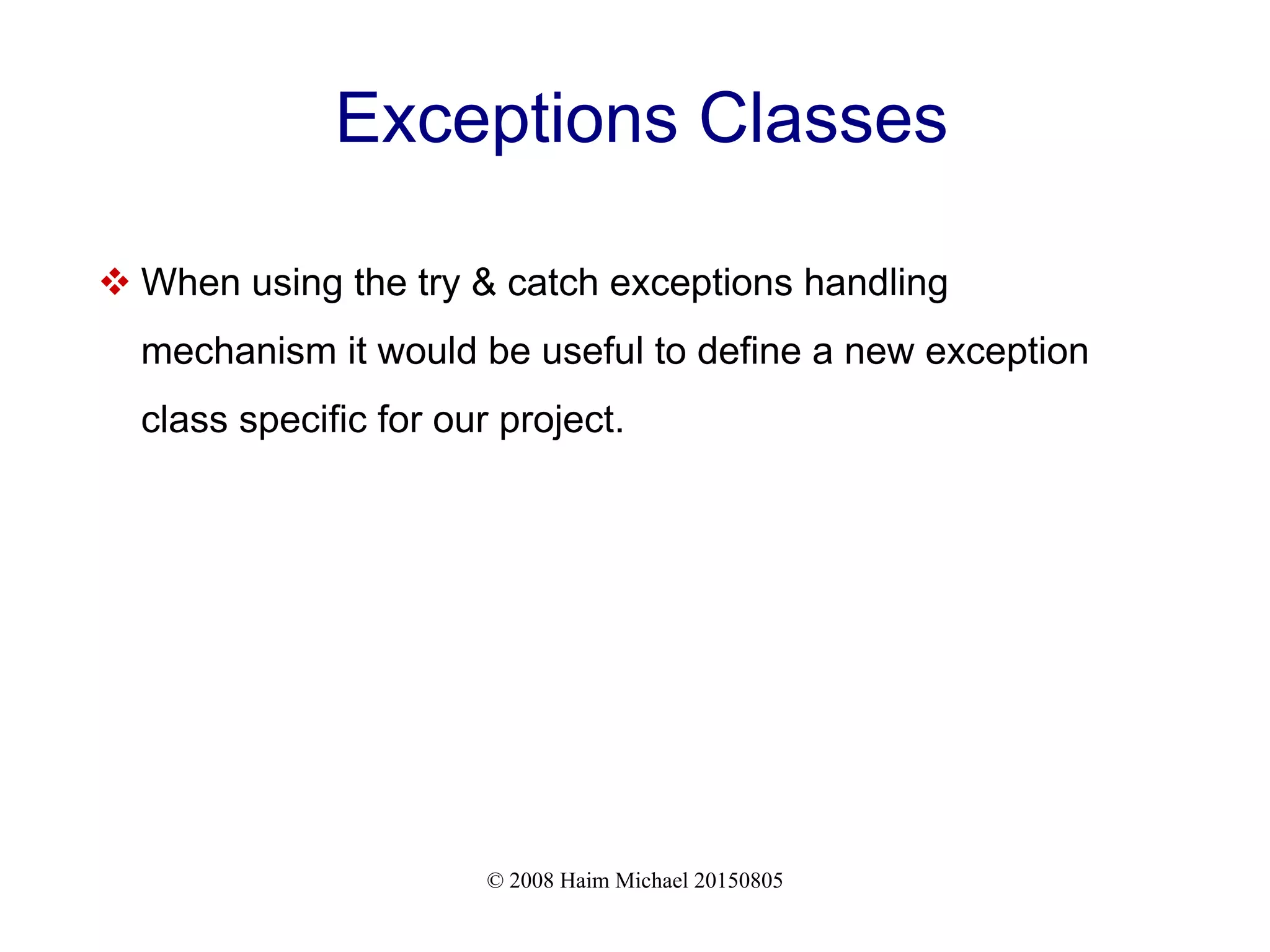 © 2008 Haim Michael 20150805
Exceptions Classes
 When using the try & catch exceptions handling
mechanism it would be useful to define a new exception
class specific for our project.
 