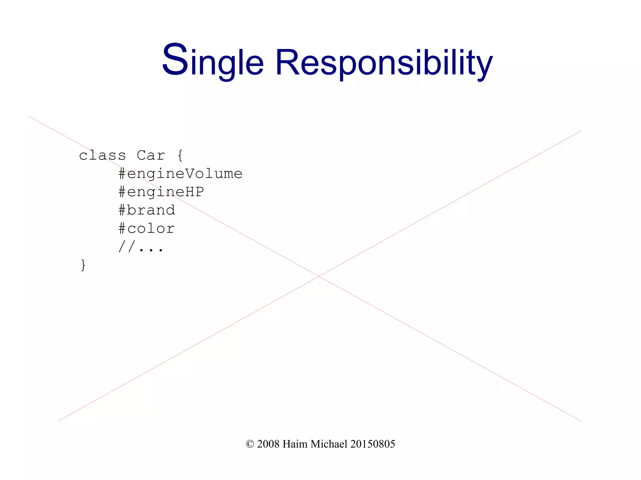 © 2008 Haim Michael 20150805
Single Responsibility
class Car {
#engineVolume
#engineHP
#brand
#color
//...
}
 