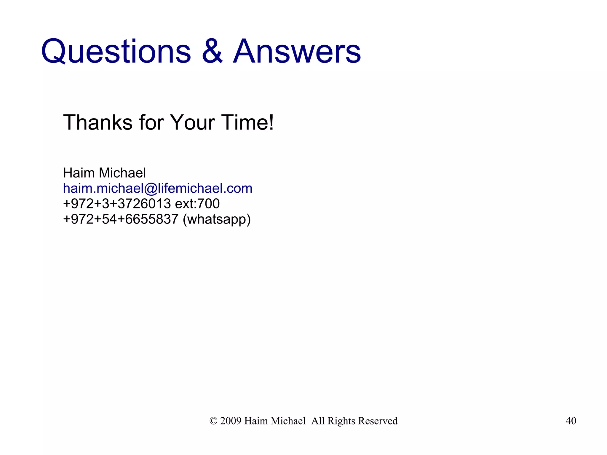 © 2009 Haim Michael All Rights Reserved 40
Questions & Answers
Thanks for Your Time!
Haim Michael
haim.michael@lifemichael.com
+972+3+3726013 ext:700
+972+54+6655837 (whatsapp)
 