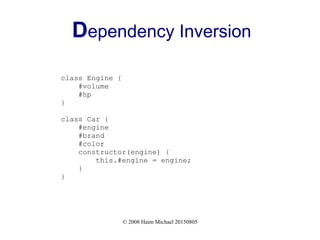 © 2008 Haim Michael 20150805
Dependency Inversion
class Engine {
#volume
#hp
}
class Car {
#engine
#brand
#color
constructor(engine) {
this.#engine = engine;
}
}
 
