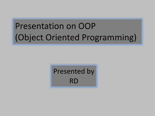 Presentation on OOP
(Object Oriented Programming)
Presented by
RD
 