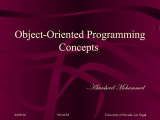 04/08/16 NCACM University of Nevada, Las Vegas1
Object-Oriented Programming
Concepts
-Khursheed Mohammed
 