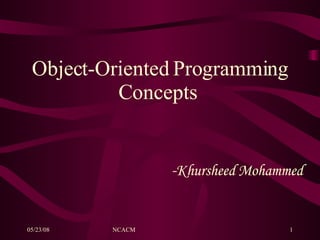 05/23/08 NCACM University of Nevada, Las Vegas1
Object-Oriented Programming
Concepts
-Khursheed Mohammed
 