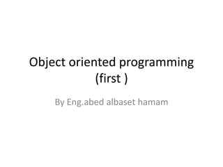Object oriented programming
(first )
By Eng.abed albaset hamam
 