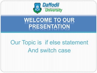 Our Topic is if else statement
And switch case
WELCOME TO OUR
PRESENTATION
 