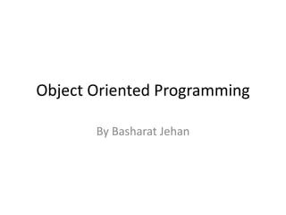 Object Oriented Programming
By Basharat Jehan
 