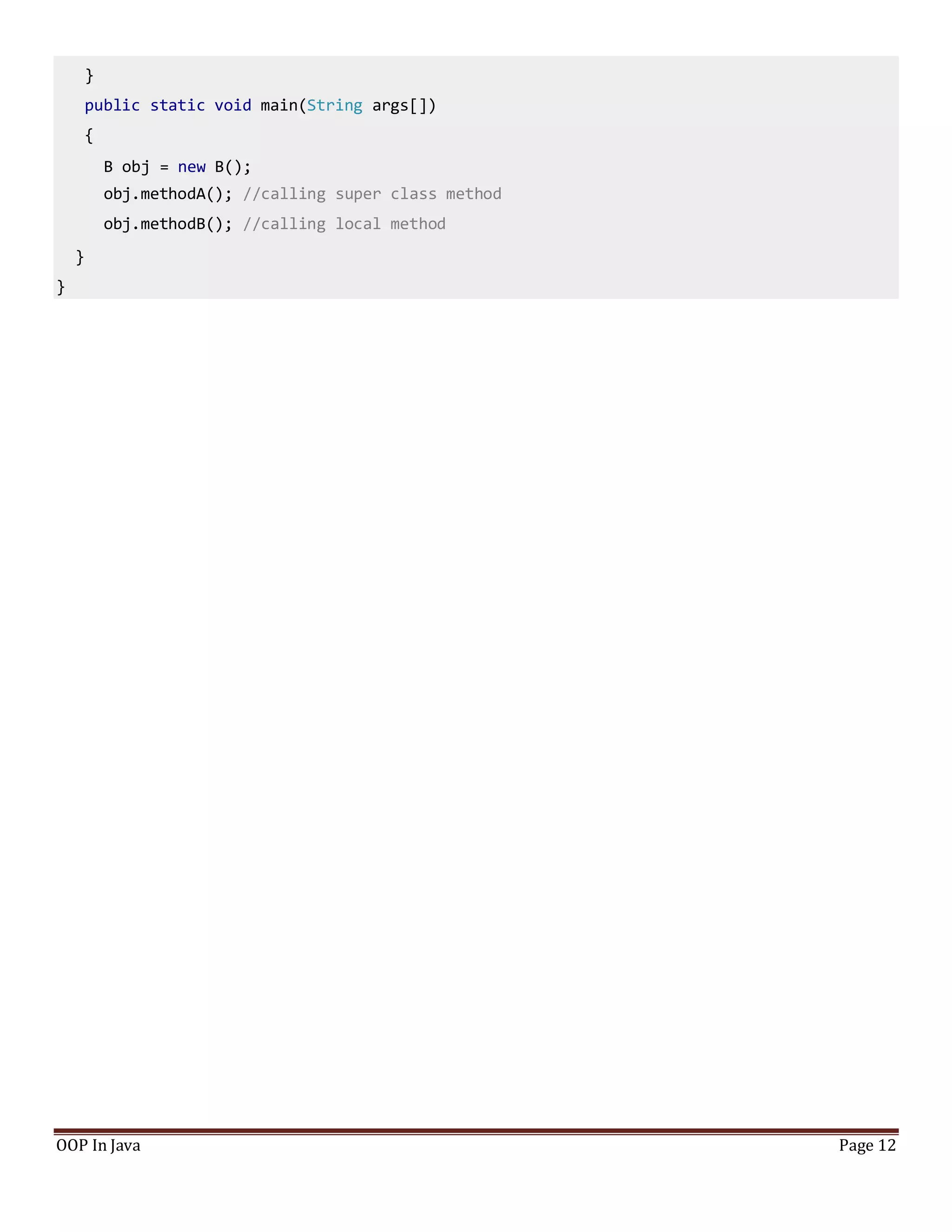 }
public static void main(String args[])
{
B obj = new B();
obj.methodA(); //calling super class method
obj.methodB(); //calling local method
}
}
OOP In Java Page 12
 