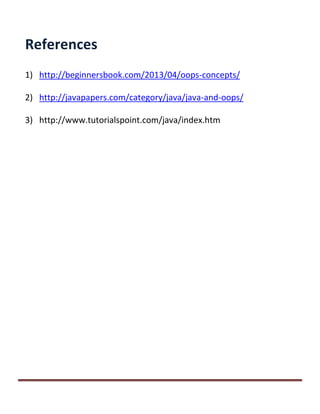References
1) http://beginnersbook.com/2013/04/oops-concepts/
2) http://javapapers.com/category/java/java-and-oops/
3) http://www.tutorialspoint.com/java/index.htm
 