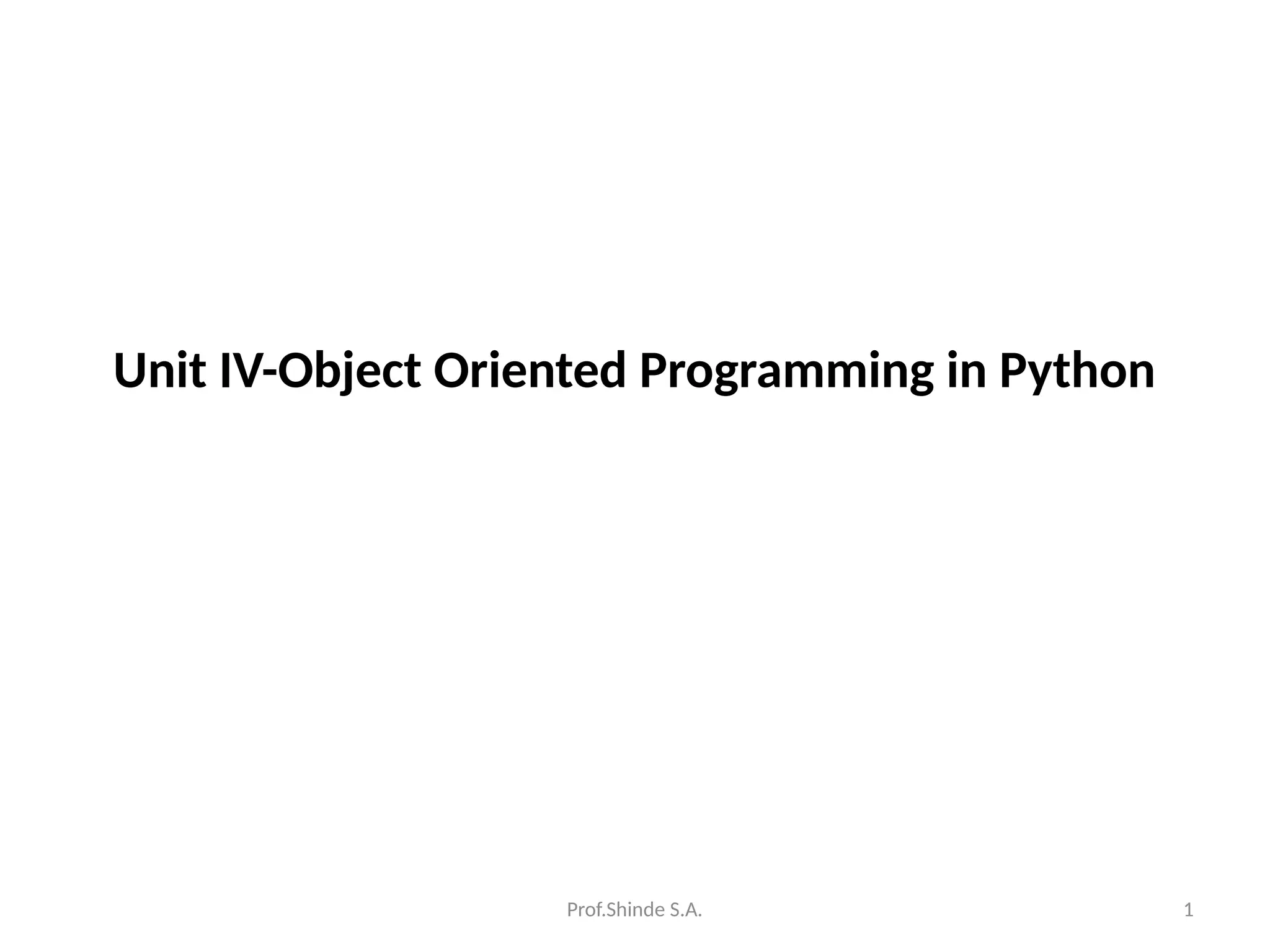 Prof.Shinde S.A. 1
Unit IV-Object Oriented Programming in Python
 