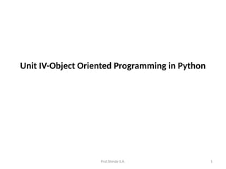 Prof.Shinde S.A. 1
Unit IV-Object Oriented Programming in Python
 