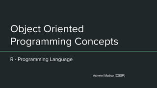 Object Oriented
Programming Concepts
R - Programming Language
Ashwini Mathur (CSSP)
 