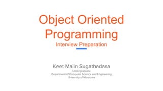 Object Oriented
Programming
Interview Preparation
Keet Malin Sugathadasa
Undergraduate
Department of Computer Science and Engineering
University of Moratuwa
 