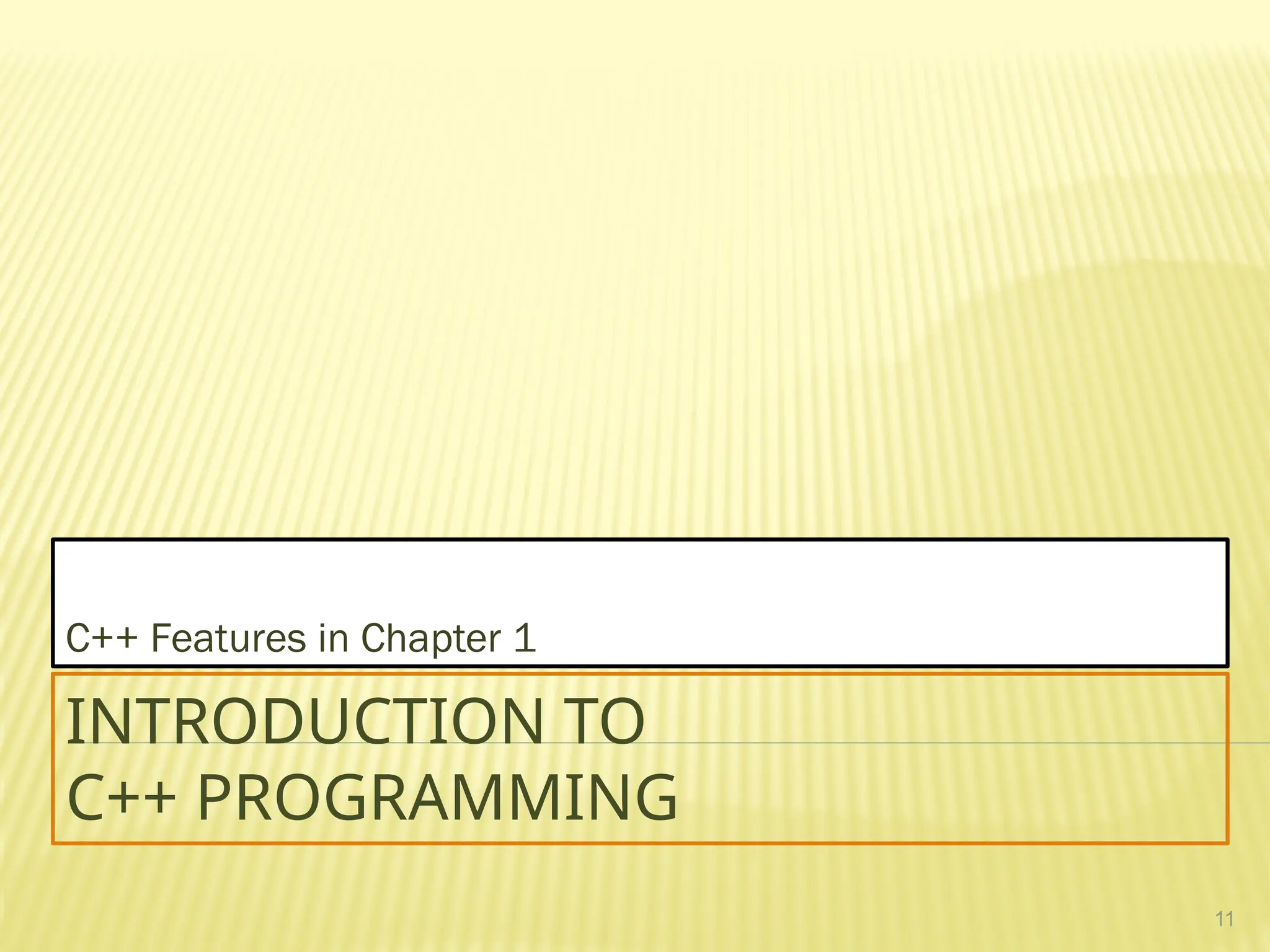 11
INTRODUCTION TO
C++ PROGRAMMING
C++ Features in Chapter 1
 