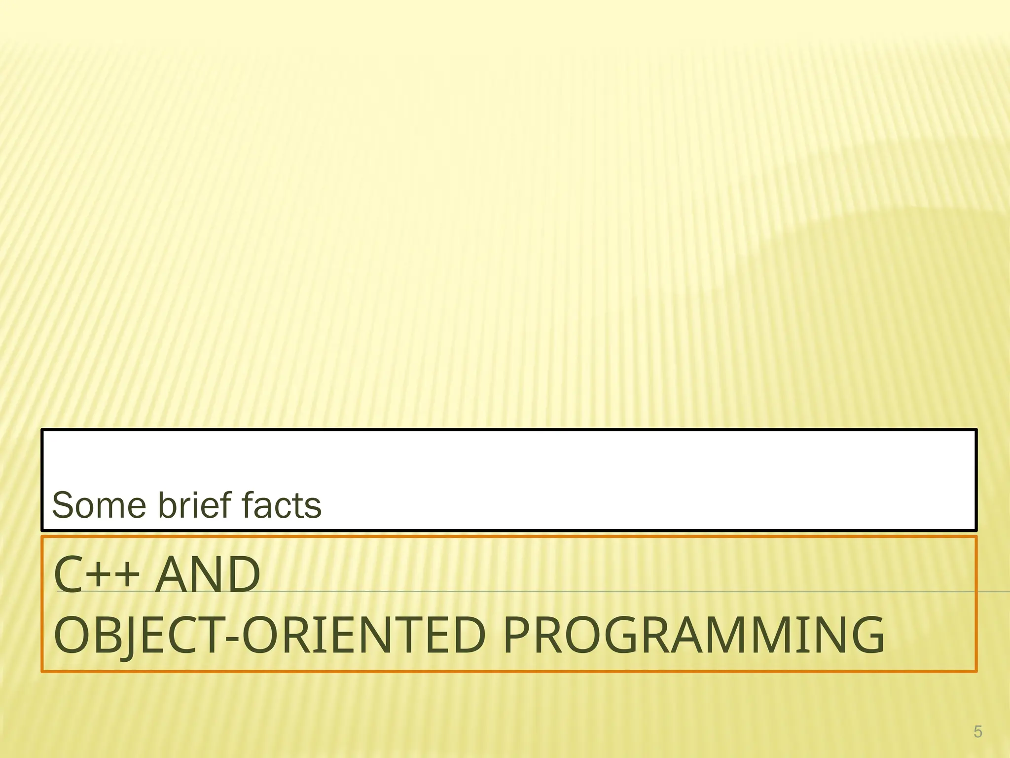 5
C++ AND
OBJECT-ORIENTED PROGRAMMING
Some brief facts
 
