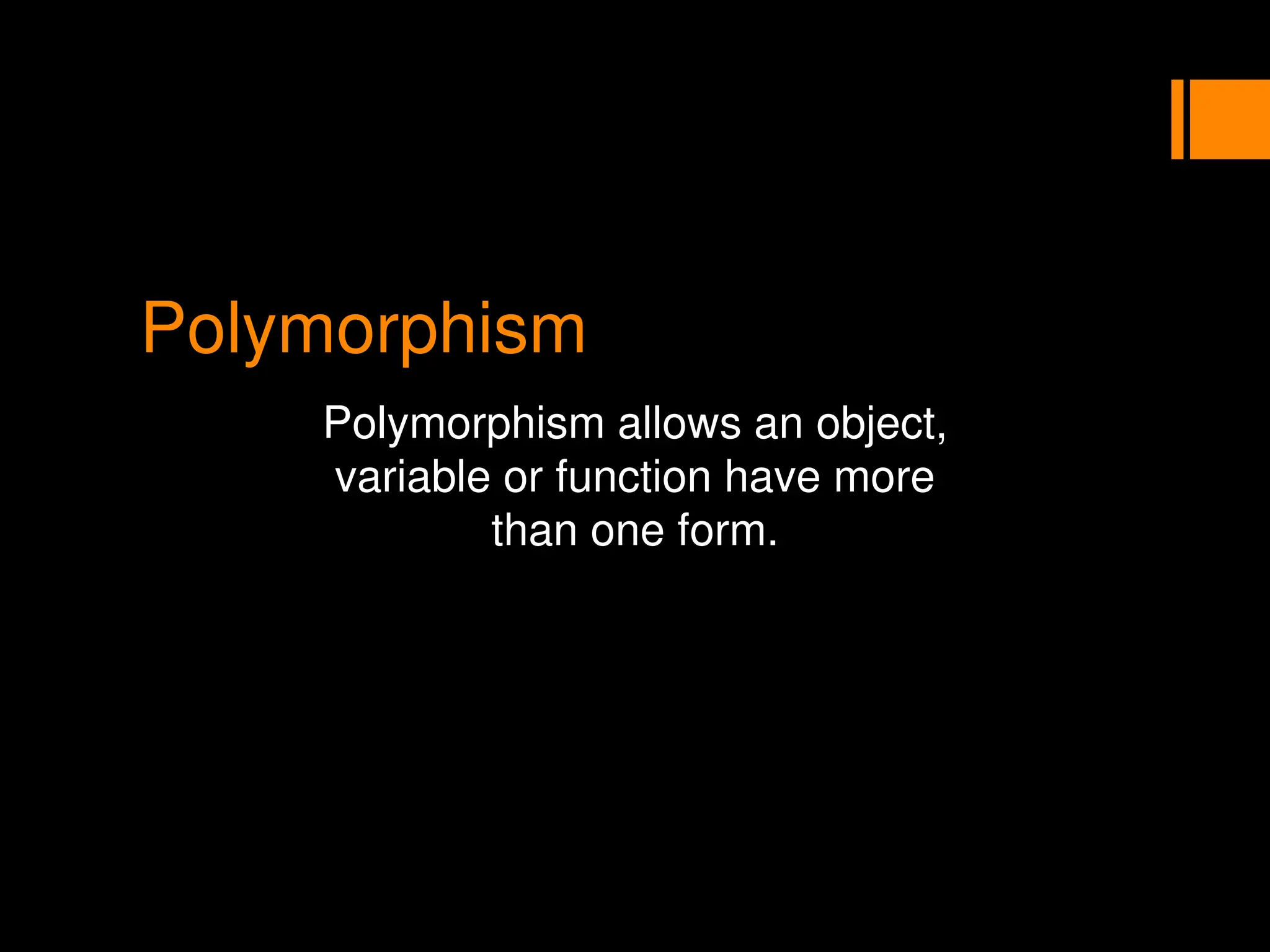 Polymorphism
Polymorphism allows an object,
variable or function have more
than one form.
 