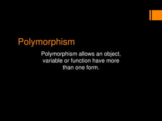 Polymorphism
Polymorphism allows an object,
variable or function have more
than one form.
 