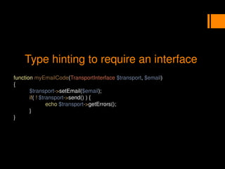 Type hinting to require an interface
function myEmailCode(TransportInterface $transport, $email)
{
$transport->setEmail($email);
if( ! $transport->send() ) {
echo $transport->getErrors();
}
}
 