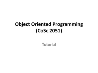 Object Oriented Programming
(CoSc 2051)
Tutorial
 