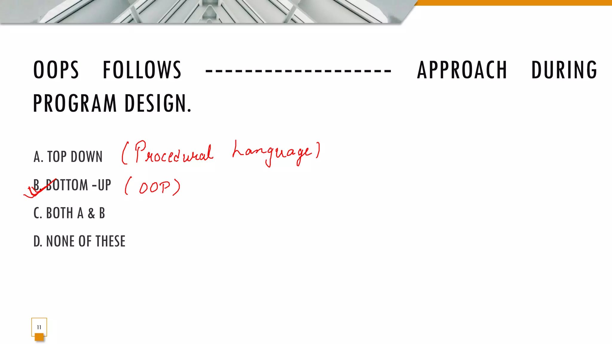 OOPS FOLLOWS ‐‐‐‐‐‐‐‐‐‐‐‐‐‐‐‐‐‐‐ APPROACH DURING PROGRAM DESIGN. A. TOP DOWN B. BOTTOM ‐UP C. BOTH A & B D. NONE OF THESE 11 