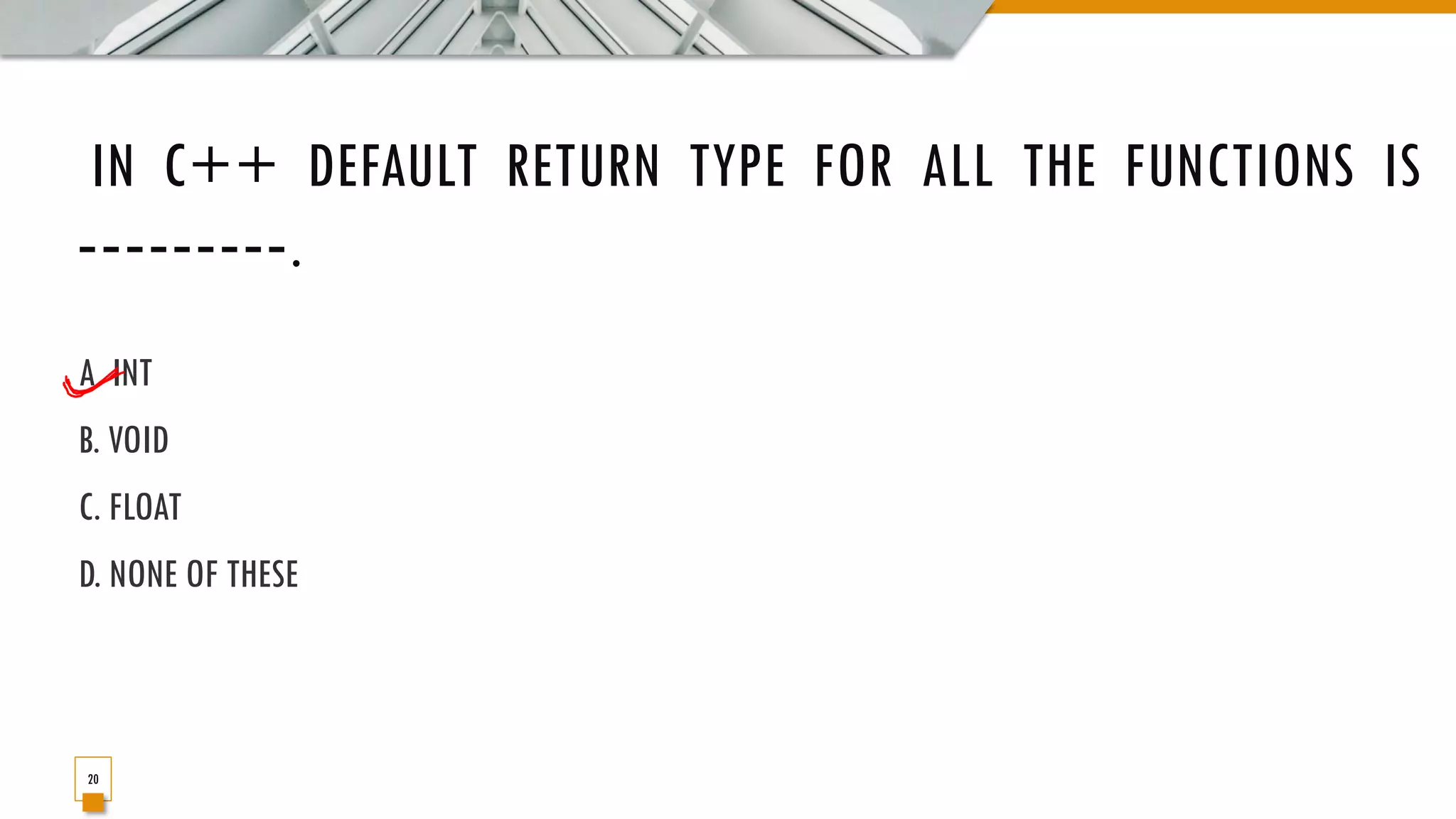 IN C++ DEFAULT RETURN TYPE FOR ALL THE FUNCTIONS IS ‐‐‐‐‐‐‐‐‐. A. INT B. VOID C. FLOAT D. NONE OF THESE 20 
