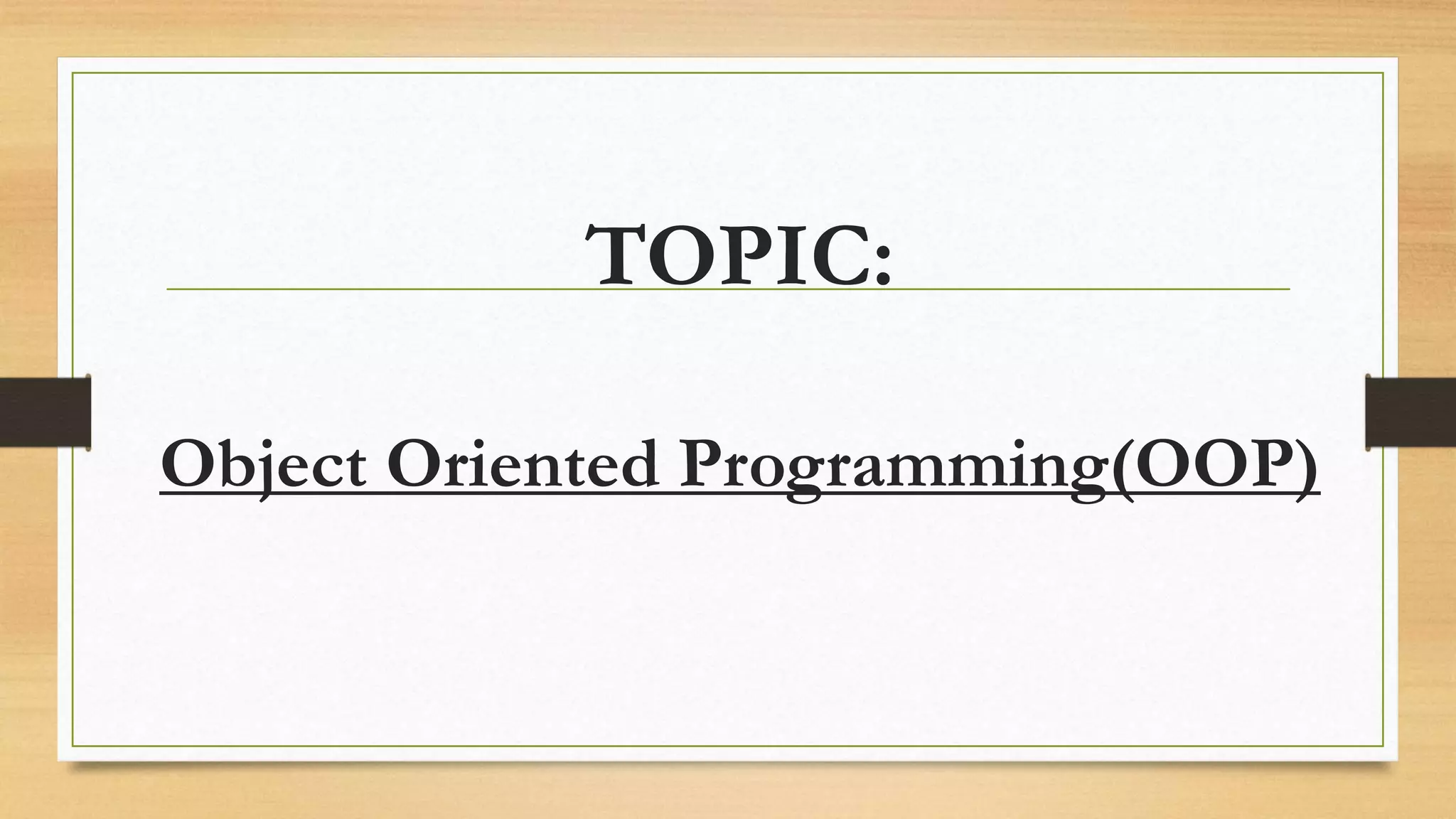 TOPIC:
Object Oriented Programming(OOP)
 