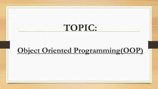 TOPIC:
Object Oriented Programming(OOP)
 
