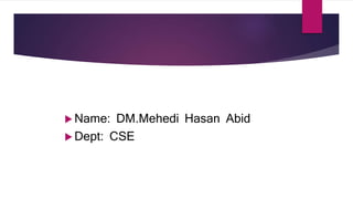  Name: DM.Mehedi Hasan Abid
 Dept: CSE
 