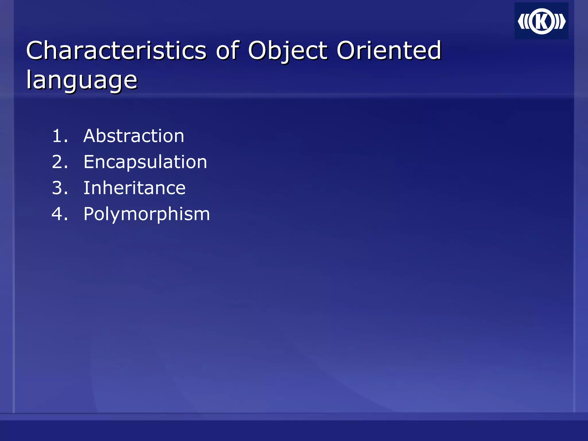 Characteristics of Object OrientedCharacteristics of Object Oriented
languagelanguage
1. Abstraction
2. Encapsulation
3. Inheritance
4. Polymorphism
 