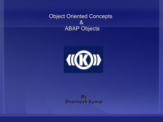 Object Oriented ConceptsObject Oriented Concepts
&&
ABAP ObjectsABAP Objects
ByBy
Dharmesh KumarDharmesh Kumar
 