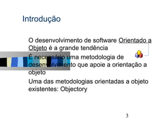 Introdução

s   O desenvolvimento de software Orientado a
    Objeto é a grande tendência
s   É necessário uma metodologia de
    desenvolvimento que apoie a orientação a
    objeto
s   Uma das metodologias orientadas a objeto
    existentes: Objectory


                                                3
 