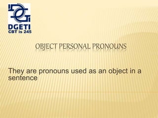 OBJECT PERSONAL PRONOUNS 
CBT is 245 
They are pronouns used as an object in a 
sentence 
 