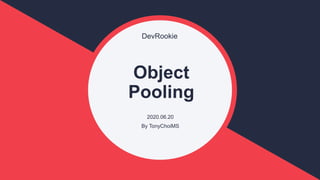 DevRookie
Object
Pooling
2020.06.20
By TonyChoiMS
 