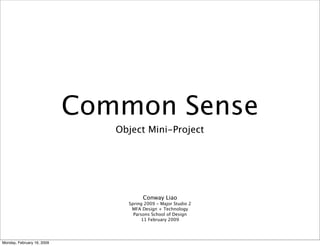 Common Sense
                               Object Mini-Project




                                       Conway Liao
                                 Spring 2009 - Major Studio 2
                                  MFA Design + Technology
                                   Parsons School of Design
                                       11 February 2009




Monday, February 16, 2009
 
