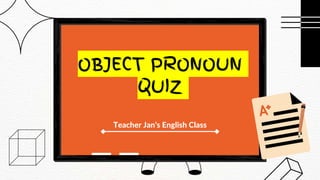 OBJECT PRONOUN
QUIZ
Teacher Jan’s English Class
 