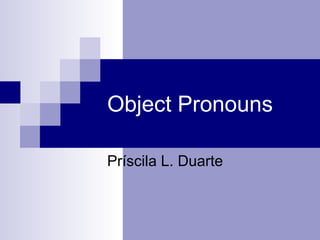 Object Pronouns Príscila L. Duarte 